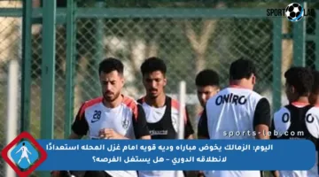 اليوم: الزمالك يخوض مباراة ودية قوية أمام غزل المحلة استعدادًا لانطلاقة الدوري – هل يستغل الفرصة؟